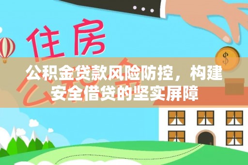 茅箭公积金贷款风险防控，构建安全借贷的坚实屏障
