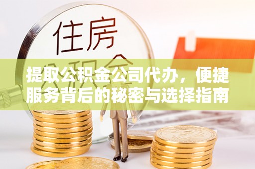 茅箭提取公积金公司代办，便捷服务背后的秘密与选择指南