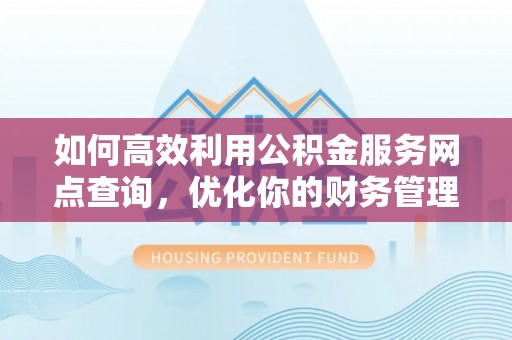茅箭如何高效利用公积金服务网点查询，优化你的财务管理