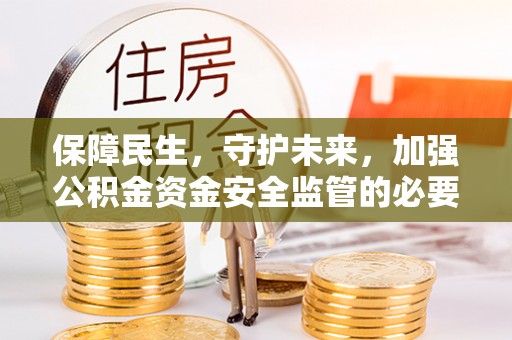 茅箭保障民生，守护未来，加强公积金资金安全监管的必要性与实践