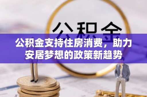 茅箭公积金支持住房消费，助力安居梦想的政策新趋势