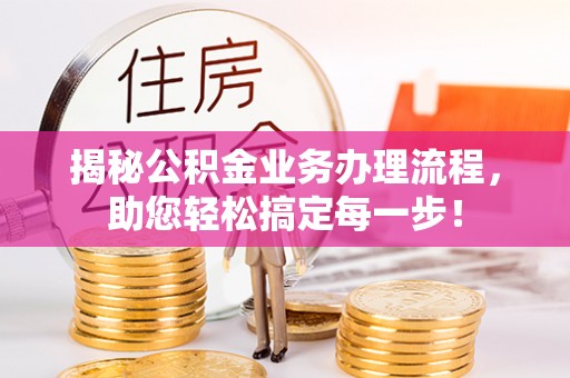 茅箭揭秘公积金业务办理流程，助您轻松搞定每一步！