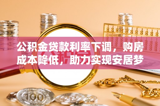 茅箭公积金贷款利率下调，购房成本降低，助力实现安居梦