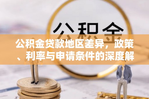 茅箭公积金贷款地区差异，政策、利率与申请条件的深度解析