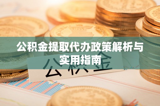 茅箭公积金提取代办政策解析与实用指南