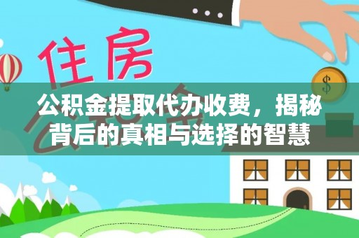 茅箭公积金提取代办收费，揭秘背后的真相与选择的智慧