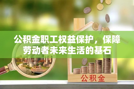 茅箭公积金职工权益保护，保障劳动者未来生活的基石