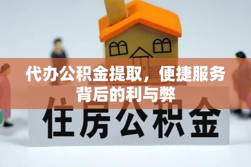 茅箭代办公积金提取，便捷服务背后的利与弊