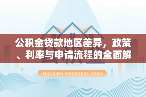 茅箭公积金贷款地区差异，政策、利率与申请流程的全面解析