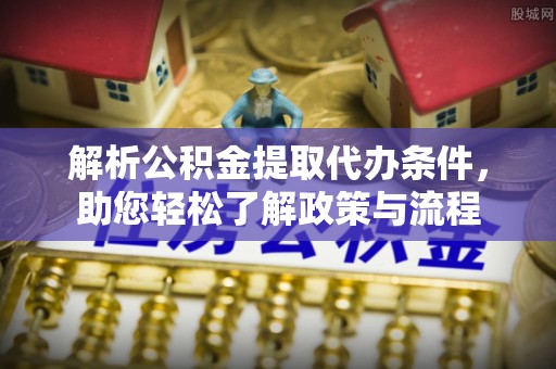 茅箭解析公积金提取代办条件，助您轻松了解政策与流程