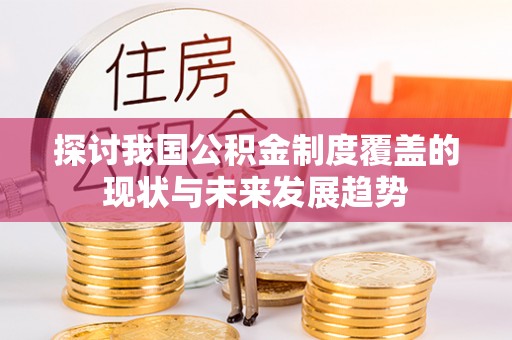 茅箭探讨我国公积金制度覆盖的现状与未来发展趋势