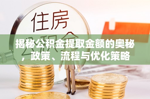 茅箭揭秘公积金提取金额的奥秘，政策、流程与优化策略