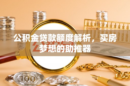 茅箭公积金贷款额度解析，买房梦想的助推器
