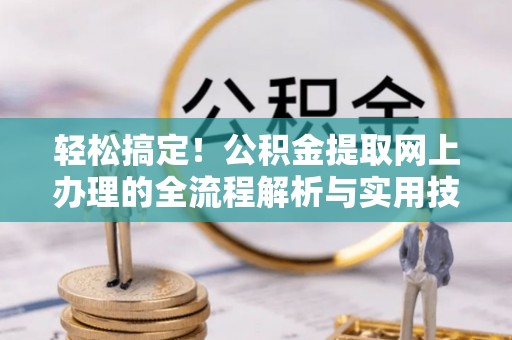 茅箭轻松搞定！公积金提取网上办理的全流程解析与实用技巧
