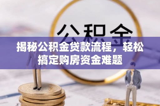 茅箭揭秘公积金贷款流程，轻松搞定购房资金难题