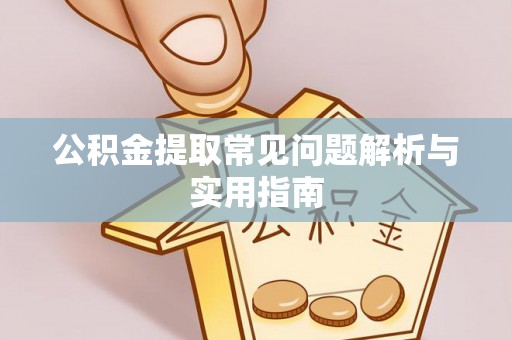 茅箭公积金提取常见问题解析与实用指南