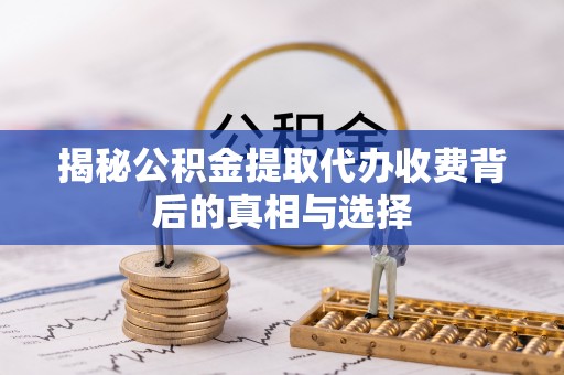 茅箭揭秘公积金提取代办收费背后的真相与选择