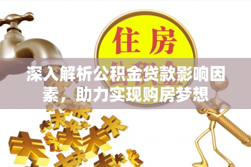 茅箭深入解析公积金贷款影响因素，助力实现购房梦想
