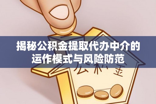 茅箭揭秘公积金提取代办中介的运作模式与风险防范
