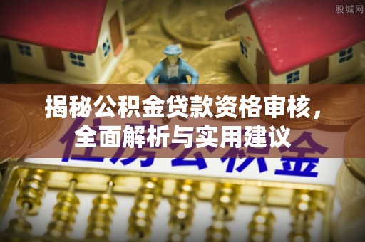 茅箭揭秘公积金贷款资格审核，全面解析与实用建议