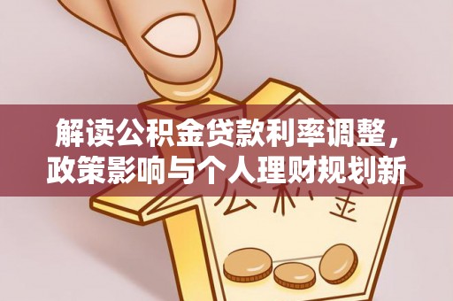 茅箭解读公积金贷款利率调整，政策影响与个人理财规划新思路