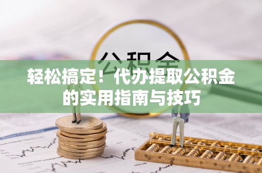 茅箭轻松搞定！代办提取公积金的实用指南与技巧