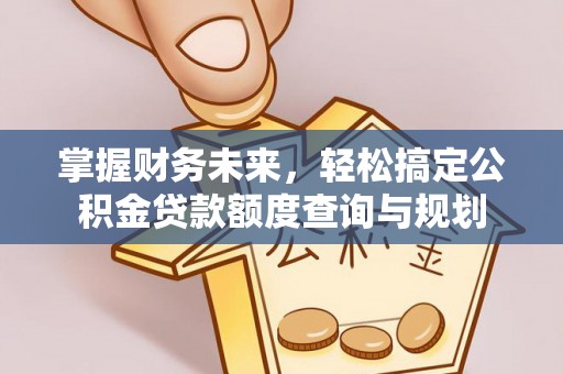 茅箭掌握财务未来，轻松搞定公积金贷款额度查询与规划