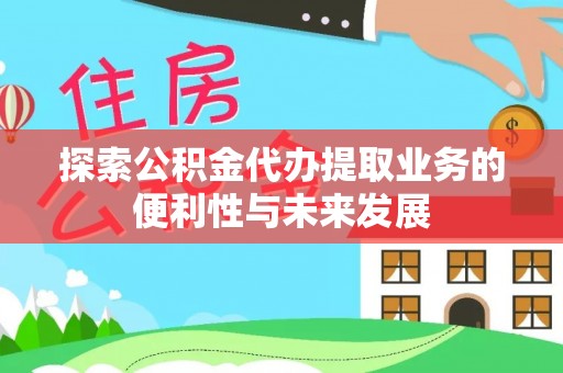 茅箭探索公积金代办提取业务的便利性与未来发展