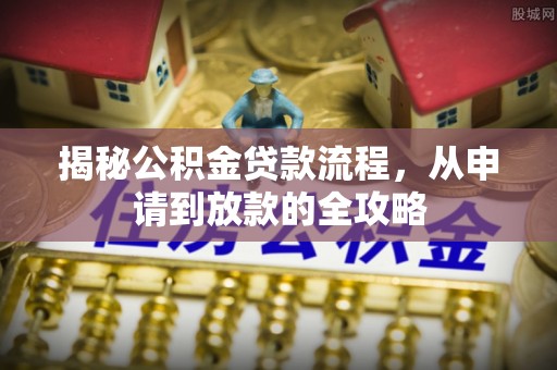 茅箭揭秘公积金贷款流程，从申请到放款的全攻略