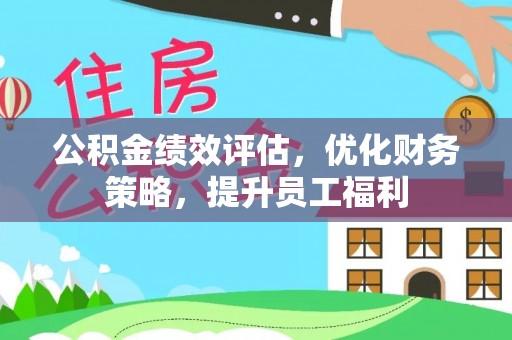 茅箭公积金绩效评估，优化财务策略，提升员工福利