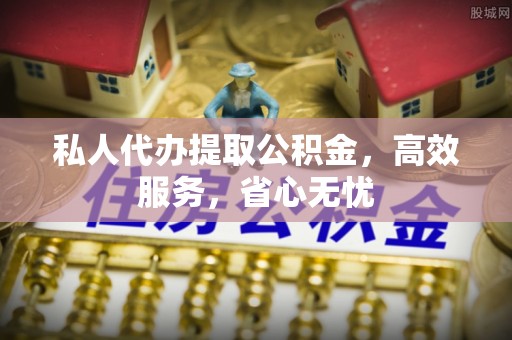 茅箭私人代办提取公积金，高效服务，省心无忧