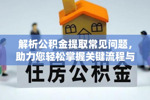 茅箭解析公积金提取常见问题，助力您轻松掌握关键流程与技巧