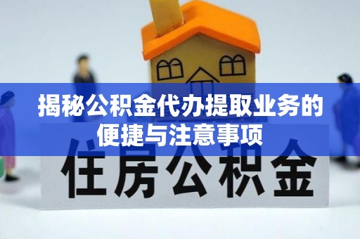茅箭揭秘公积金代办提取业务的便捷与注意事项