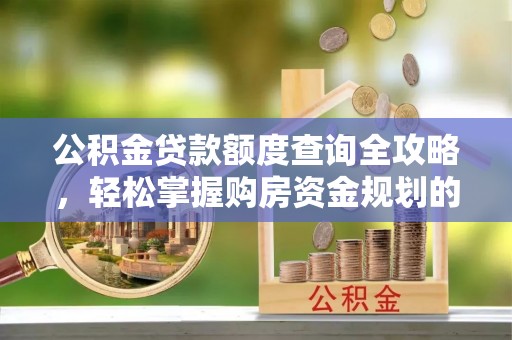 茅箭公积金贷款额度查询全攻略，轻松掌握购房资金规划的关键