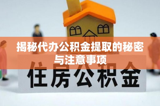 茅箭揭秘代办公积金提取的秘密与注意事项
