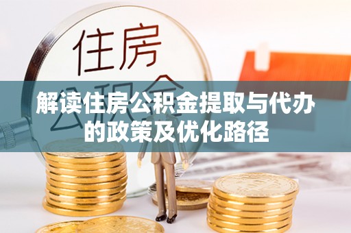茅箭解读住房公积金提取与代办的政策及优化路径