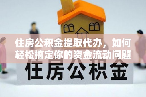 茅箭住房公积金提取代办，如何轻松搞定你的资金流动问题