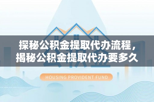 茅箭探秘公积金提取代办流程，揭秘公积金提取代办要多久的真相