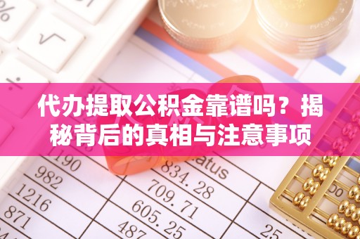 茅箭代办提取公积金靠谱吗？揭秘背后的真相与注意事项