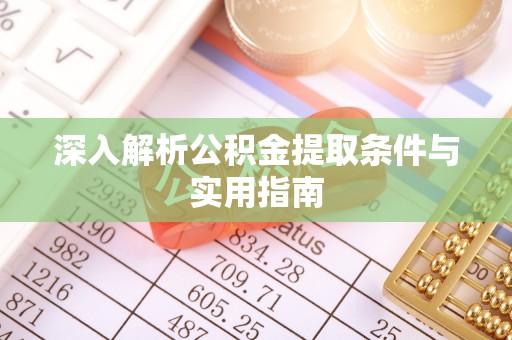 茅箭深入解析公积金提取条件与实用指南