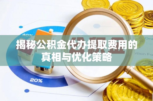 茅箭揭秘公积金代办提取费用的真相与优化策略