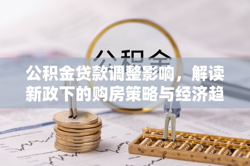 茅箭公积金贷款调整影响，解读新政下的购房策略与经济趋势