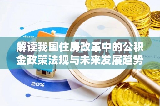 茅箭解读我国住房改革中的公积金政策法规与未来发展趋势