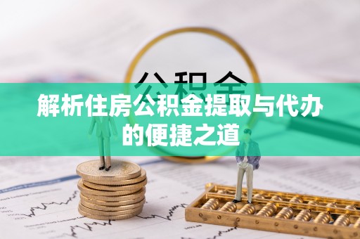 茅箭解析住房公积金提取与代办的便捷之道