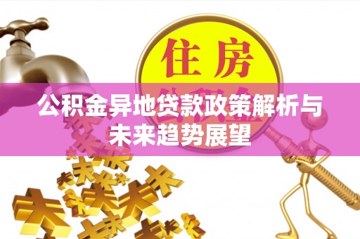 茅箭公积金异地贷款政策解析与未来趋势展望