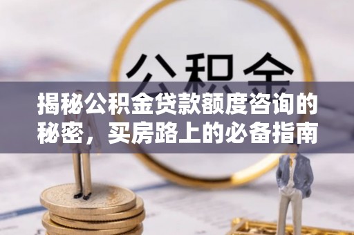 茅箭揭秘公积金贷款额度咨询的秘密，买房路上的必备指南