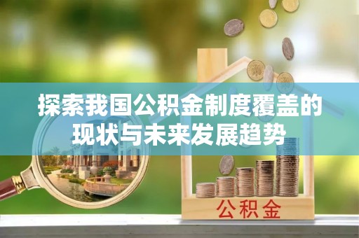 茅箭探索我国公积金制度覆盖的现状与未来发展趋势