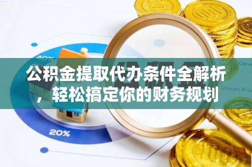 茅箭公积金提取代办条件全解析，轻松搞定你的财务规划