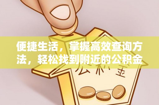 茅箭便捷生活，掌握高效查询方法，轻松找到附近的公积金服务网点
