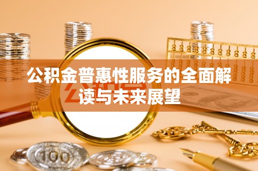 茅箭公积金普惠性服务的全面解读与未来展望
